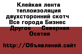 Клейкая лента, теплоизоляция, двухсторонний скотч - Все города Бизнес » Другое   . Северная Осетия